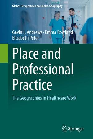 Place and Professional Practice: The Geographies in Healthcare Work (Global Perspectives on Health Geography)