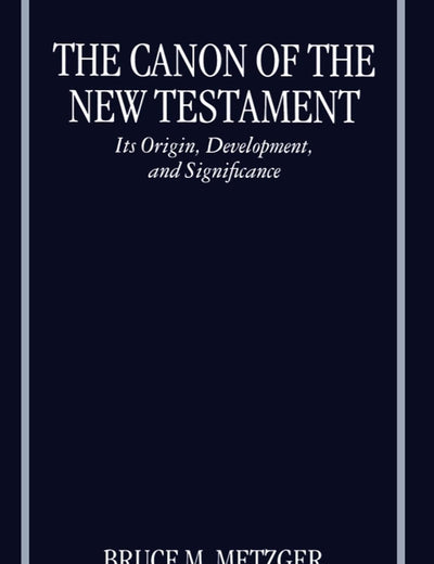 The Canon of the New Testament: Its Origin, Development, and Significance