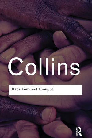 Black Feminist Thought: Knowledge, Consciousness, and the Politics of Empowerment (Routledge Classics)