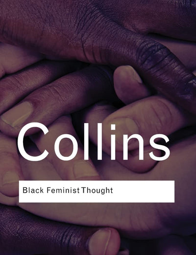 Black Feminist Thought: Knowledge, Consciousness, and the Politics of Empowerment (Routledge Classics)