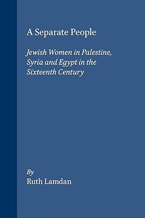 A Separate People: Jewish Women in Palestine, Syria and Egypt in the Sixteenth Century (Brill's Series in Jewish Studies, 26)