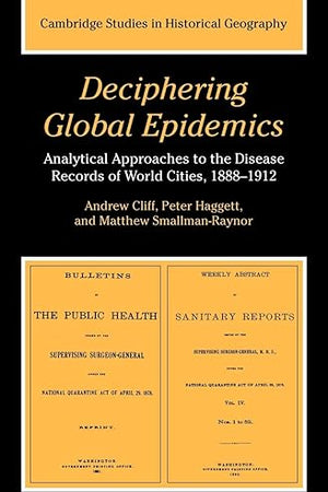 Deciphering Global Epidemics: Analytical Approaches to the Disease Records of World Cities, 1888–1912 (Cambridge Studies in Historical Geography, Series Number 26)