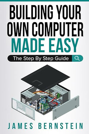 Building Your Own Computer Made Easy: The Step By Step Guide
