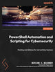 PowerShell Automation and Scripting for Cybersecurity: Hacking and defense for red and blue teamers