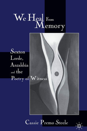 We Heal from Memory: Sexton, Lorde, Anzaldúa, and the Poetry of Witness