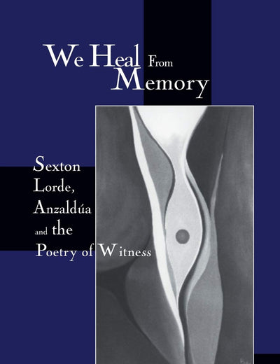We Heal from Memory: Sexton, Lorde, Anzaldúa, and the Poetry of Witness