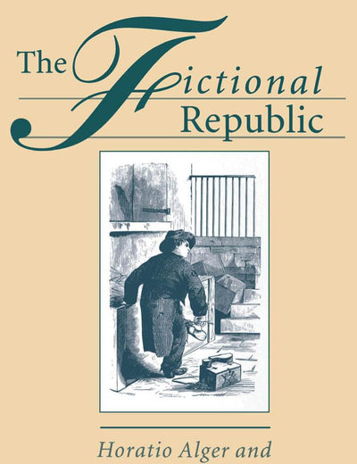 The Fictional Republic: Horatio Alger and American Political Discourse