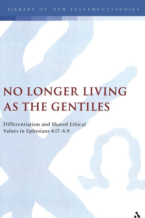 No Longer Living as the Gentiles: Differentiation And Shared Ethical Values In Ephesians 4:17-6:9 (The Library of New Testament Studies)