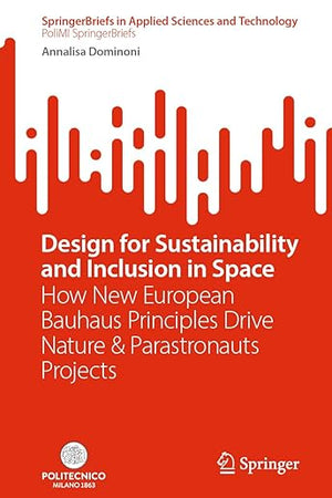 Design for Sustainability and Inclusion in Space: How New European Bauhaus Principles Drive Nature & Parastronauts Projects (SpringerBriefs in Applied Sciences and Technology)