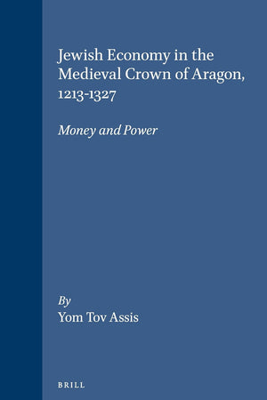 Jewish Economy in the Medieval Crown of Aragon, 1213-1327: Money and Power (Brill's Series in Jewish Studies, 18)