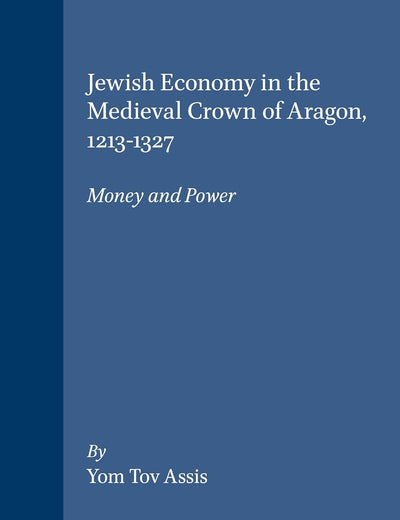 Jewish Economy in the Medieval Crown of Aragon, 1213-1327: Money and Power (Brill's Series in Jewish Studies, 18)