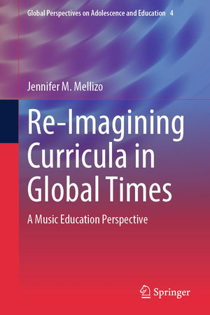 Re-Imagining Curricula in Global Times: A Music Education Perspective (Global Perspectives on Adolescence and Education, 4)
