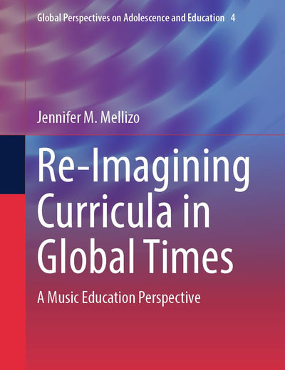 Re-Imagining Curricula in Global Times: A Music Education Perspective (Global Perspectives on Adolescence and Education, 4)