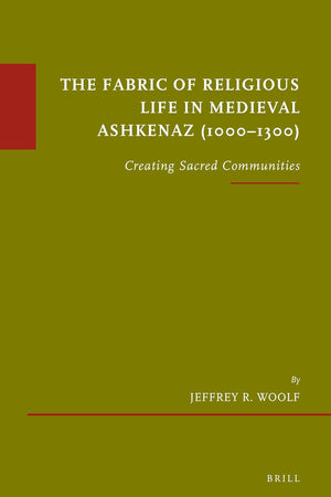 The Fabric of Religious Life in Medieval Ashkenaz (1000-1300): Creating Sacred Communities (Études sur le judaïsme médiéval, 30)