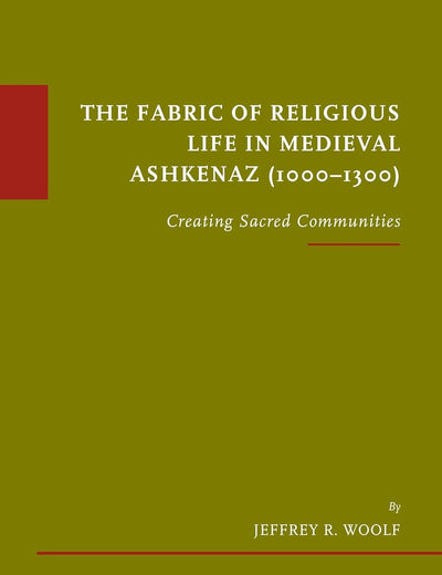The Fabric of Religious Life in Medieval Ashkenaz (1000-1300): Creating Sacred Communities (Études sur le judaïsme médiéval, 30)