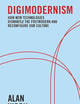 Digimodernism: How New Technologies Dismantle the Postmodern and Reconfigure Our Culture