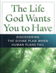 The Life God Wants You to Have: Discovering the Divine Plan When Human Plans Fail