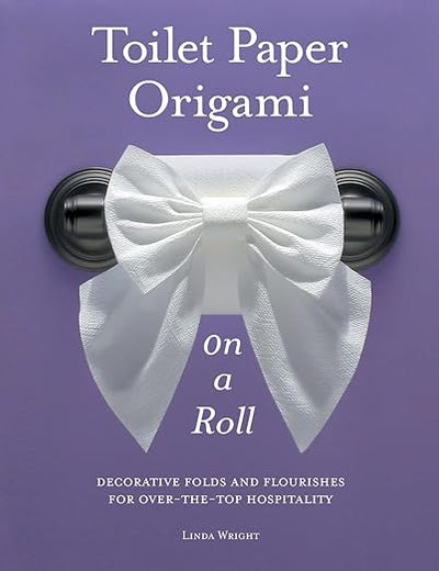 Toilet Paper Origami on a Roll: Decorative Folds and Flourishes for Over-the-Top Hospitality