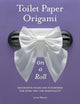 Toilet Paper Origami on a Roll: Decorative Folds and Flourishes for Over-the-Top Hospitality