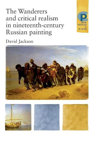 The Wanderers and Critical Realism in Nineteenth Century Russian Painting: Critical realism in nineteenth-century Russia (Critical Perspectives in Art History)