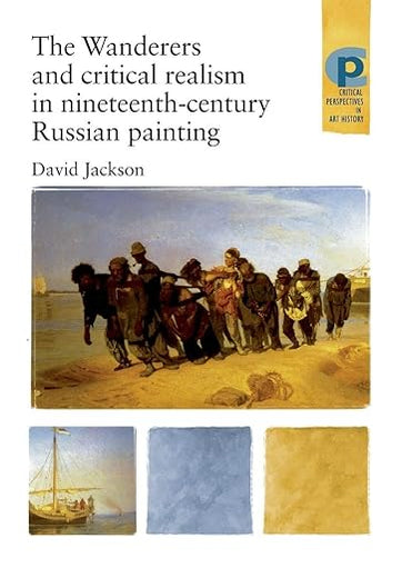 The Wanderers and Critical Realism in Nineteenth Century Russian Painting: Critical realism in nineteenth-century Russia (Critical Perspectives in Art History)