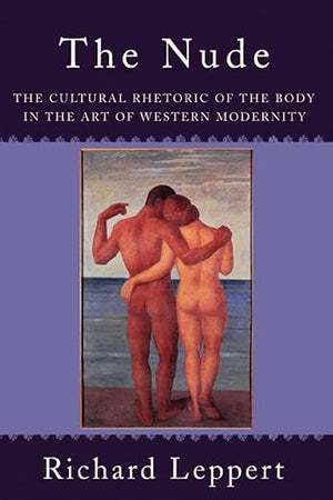 The Nude: The Cultural Rhetoric of the Body in the Art of Western Modernity