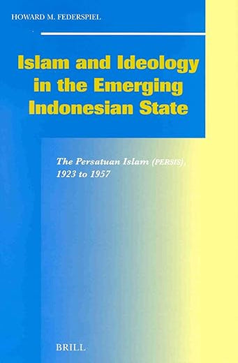 Islam and Ideology in the Emerging Indonesian State: The Persatuan Islam (Persis), 1923 to 1957 (Social, Economic and Political Studies of the Middle East and Asia, 78)