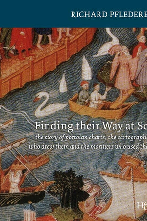 Finding their Way at Sea: The Story of the Portolan Charts, the Cartographers Who Drew Them and the Mariners Who Sailed by Them