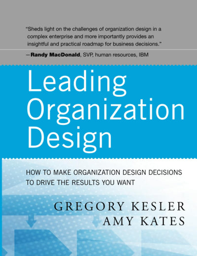 Leading Organization Design: How to Make Organization Design Decisions to Drive the Results You Want