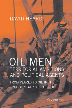 Oil Men, Territorial Ambitions and Political Agents: From Pearls to Oil in the Trucial States of the Gulf (Gulf Studies)