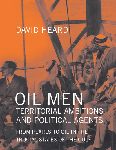 Oil Men, Territorial Ambitions and Political Agents: From Pearls to Oil in the Trucial States of the Gulf (Gulf Studies)
