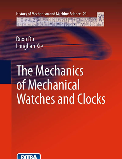 The Mechanics of Mechanical Watches and Clocks (History of Mechanism and Machine Science, 21)