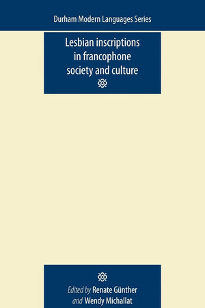 Lesbian Inscriptions in Francophone Society and Culture (Durham Modern Languages Series MUP)