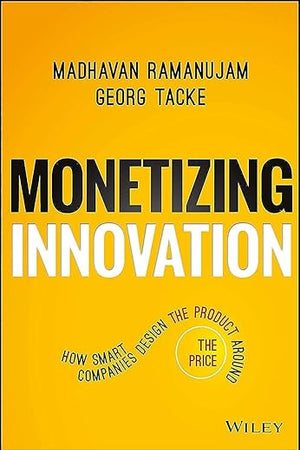 Monetizing Innovation: How Smart Companies Design the Product Around the Price