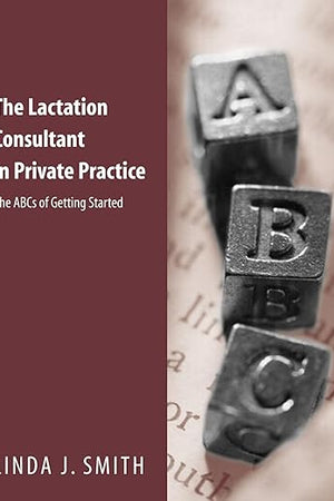 The Lactation Consultant in Private Practice: The ABCs of Getting Started: The ABCs of Getting Started