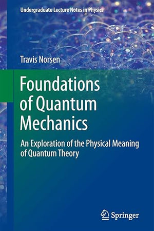 Foundations of Quantum Mechanics: An Exploration of the Physical Meaning of Quantum Theory (Undergraduate Lecture Notes in Physics)