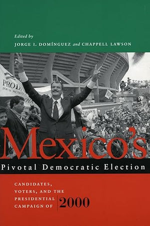 Mexico’s Pivotal Democratic Election: Candidates, Voters, and the Presidential Campaign of 2000