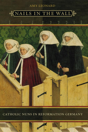 Nails in the Wall: Catholic Nuns in Reformation Germany (Women in Culture and Society)