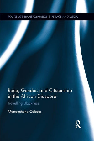 Race, Gender, and Citizenship in the African Diaspora: Travelling Blackness (Routledge Transformations in Race and Media)