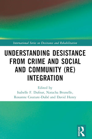 Understanding Desistance from Crime and Social and Community (Re)integration (International Series on Desistance and Rehabilitation)