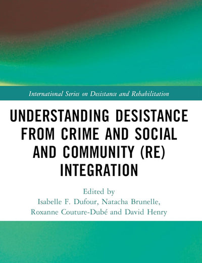 Understanding Desistance from Crime and Social and Community (Re)integration (International Series on Desistance and Rehabilitation)