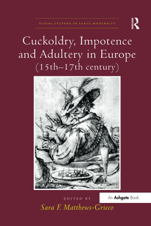 Cuckoldry, Impotence and Adultery in Europe (15th-17th century) (Visual Culture in Early Modernity)
