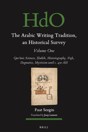 The Arabic Writing Tradition, an Historical Survey, Volume 1: Qurʾānic Sciences, Ḥadīth, Historiography, Fiqh, Dogmatics, Mysticism until c. 430 AH