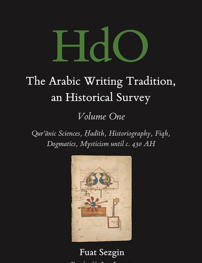 The Arabic Writing Tradition, an Historical Survey, Volume 1: Qurʾānic Sciences, Ḥadīth, Historiography, Fiqh, Dogmatics, Mysticism until c. 430 AH