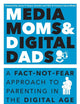 Media Moms & Digital Dads: A Fact-Not-Fear Approach to Parenting in the Digital Age