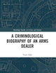 A Criminological Biography of an Arms Dealer (Routledge Studies in Crime and Society)