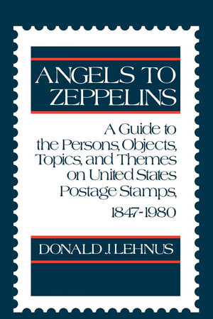 Angels to Zeppelins: A Guide to the Persons, Objects, Topics, and Themes on United States Postage Stamps, 1847-1980