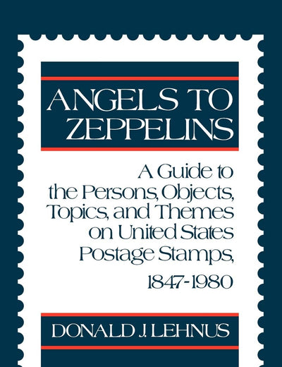 Angels to Zeppelins: A Guide to the Persons, Objects, Topics, and Themes on United States Postage Stamps, 1847-1980