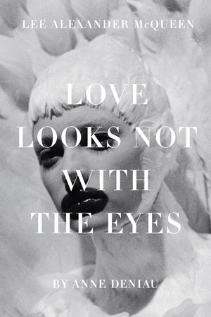 Love Looks Not with the Eyes: Thirteen Years with Lee Alexander McQueen