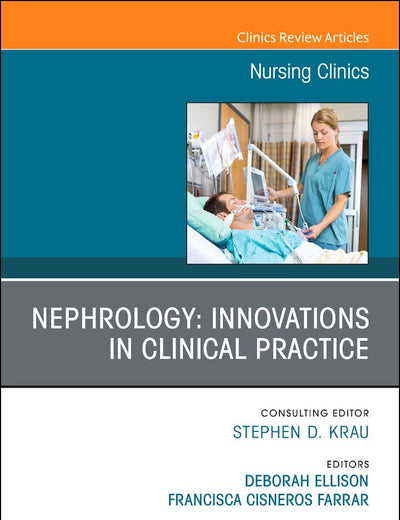 Nephrology: Innovations in Clinical Practice, An Issue of Nursing Clinics (Volume 53-4) (The Clinics: Nursing, Volume 53-4)